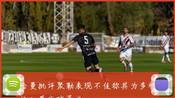 哈曼批评聚勒表现不佳称其为多特收入最高球员之一