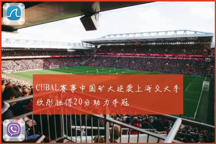 CUBAL赛事中国矿大逆袭上海交大李欣彤独得20分助力夺冠